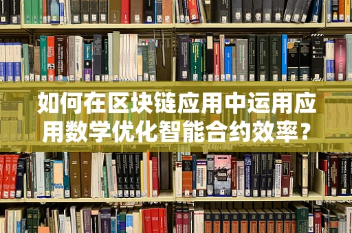 如何在区块链应用中运用应用数学优化智能合约效率？