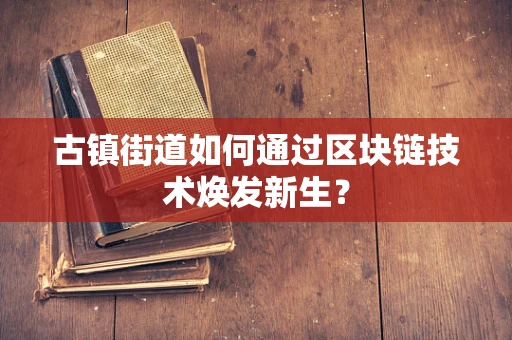 古镇街道如何通过区块链技术焕发新生？