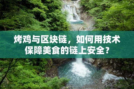 烤鸡与区块链，如何用技术保障美食的链上安全？
