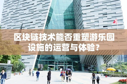 区块链技术能否重塑游乐园设施的运营与体验？