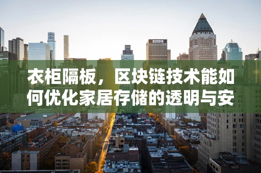 衣柜隔板，区块链技术能如何优化家居存储的透明与安全？