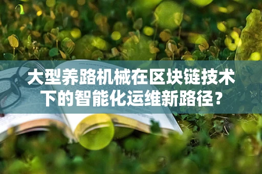 大型养路机械在区块链技术下的智能化运维新路径？