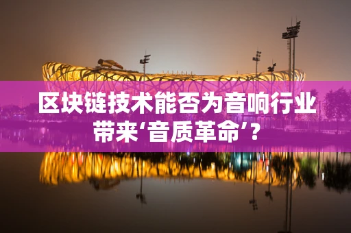 区块链技术能否为音响行业带来‘音质革命’？