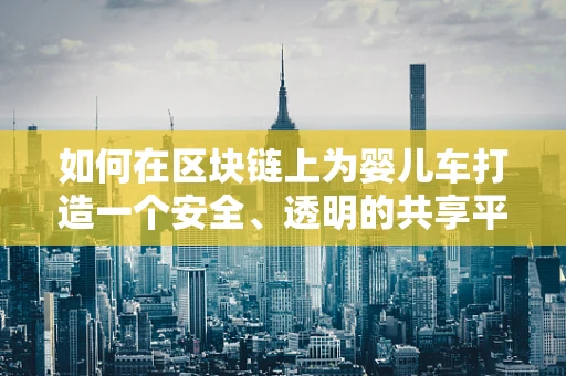 如何在区块链上为婴儿车打造一个安全、透明的共享平台？