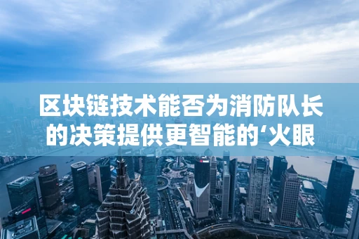 区块链技术能否为消防队长的决策提供更智能的‘火眼金睛’？