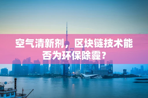 空气清新剂，区块链技术能否为环保除霾？