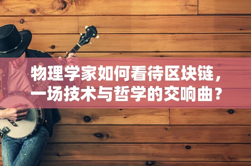 物理学家如何看待区块链，一场技术与哲学的交响曲？