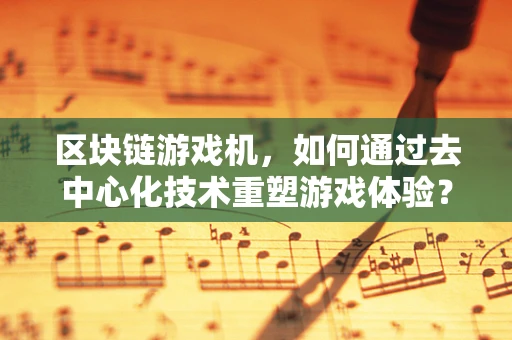区块链游戏机，如何通过去中心化技术重塑游戏体验？