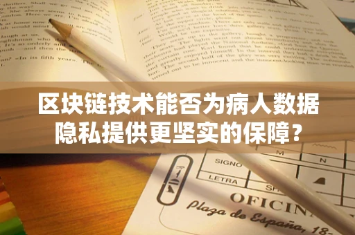 区块链技术能否为病人数据隐私提供更坚实的保障？
