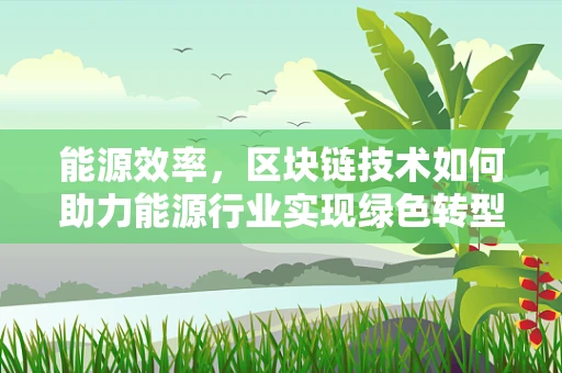 能源效率，区块链技术如何助力能源行业实现绿色转型？
