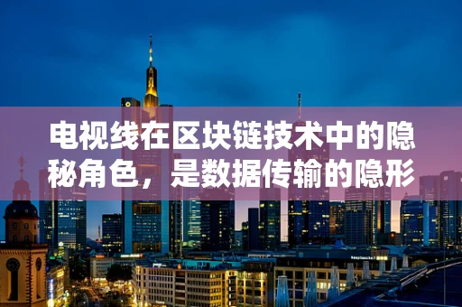 电视线在区块链技术中的隐秘角色，是数据传输的隐形桥梁吗？