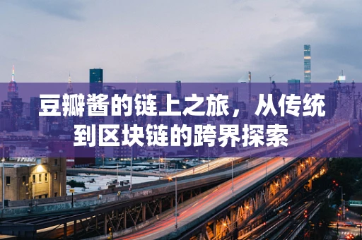 豆瓣酱的链上之旅，从传统到区块链的跨界探索