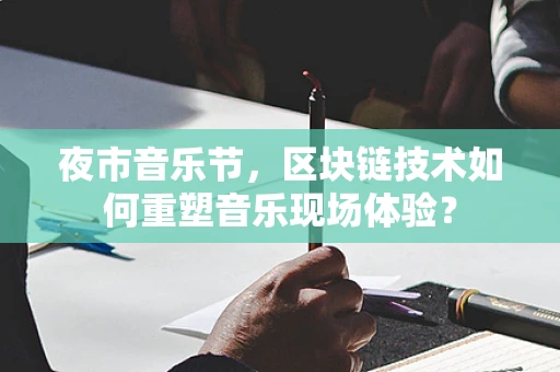 夜市音乐节，区块链技术如何重塑音乐现场体验？