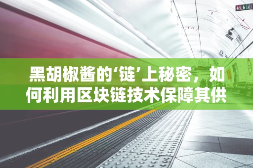 黑胡椒酱的‘链’上秘密，如何利用区块链技术保障其供应链透明度？