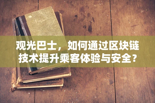 观光巴士，如何通过区块链技术提升乘客体验与安全？