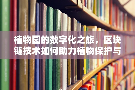 植物园的数字化之旅，区块链技术如何助力植物保护与研究？