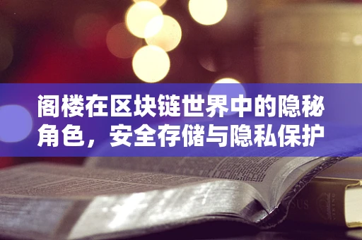 阁楼在区块链世界中的隐秘角色，安全存储与隐私保护的双重挑战？