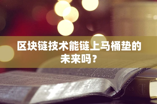 区块链技术能链上马桶垫的未来吗？