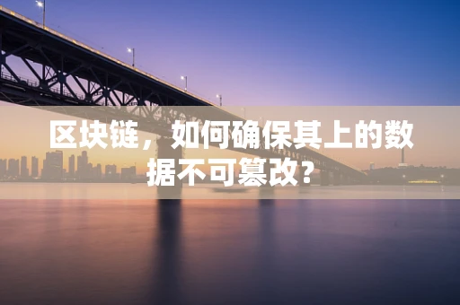 区块链，如何确保其上的数据不可篡改？