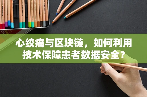 心绞痛与区块链，如何利用技术保障患者数据安全？
