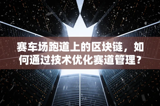 赛车场跑道上的区块链，如何通过技术优化赛道管理？