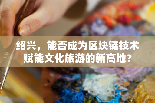绍兴，能否成为区块链技术赋能文化旅游的新高地？