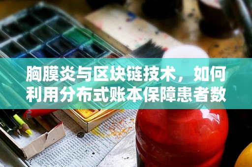 胸膜炎与区块链技术，如何利用分布式账本保障患者数据安全？