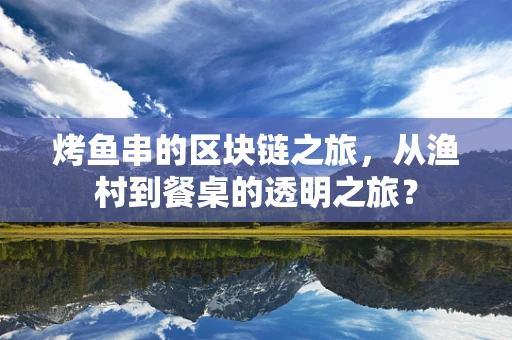 烤鱼串的区块链之旅，从渔村到餐桌的透明之旅？