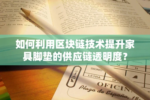 如何利用区块链技术提升家具脚垫的供应链透明度？