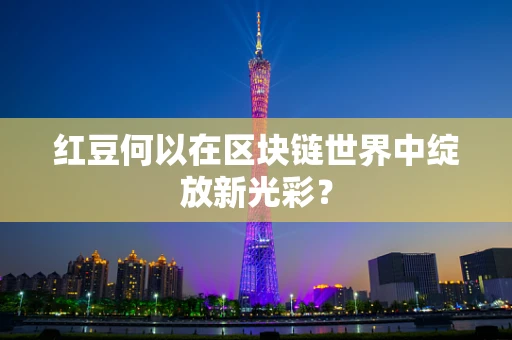 红豆何以在区块链世界中绽放新光彩？