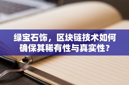 绿宝石饰，区块链技术如何确保其稀有性与真实性？