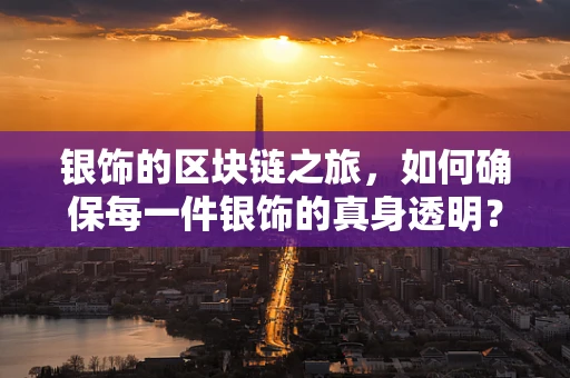 银饰的区块链之旅，如何确保每一件银饰的真身透明？