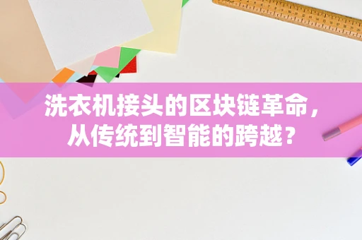 洗衣机接头的区块链革命，从传统到智能的跨越？