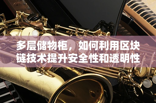 多层储物柜，如何利用区块链技术提升安全性和透明性？