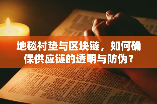 地毯衬垫与区块链，如何确保供应链的透明与防伪？