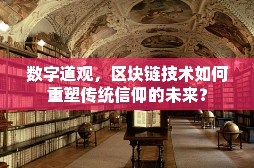 数字道观，区块链技术如何重塑传统信仰的未来？