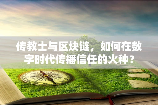 传教士与区块链，如何在数字时代传播信任的火种？