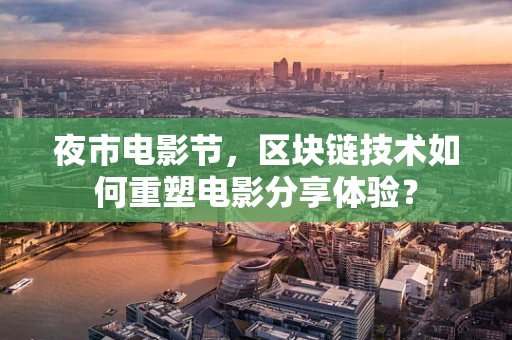 夜市电影节，区块链技术如何重塑电影分享体验？