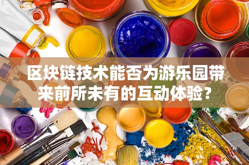 区块链技术能否为游乐园带来前所未有的互动体验？