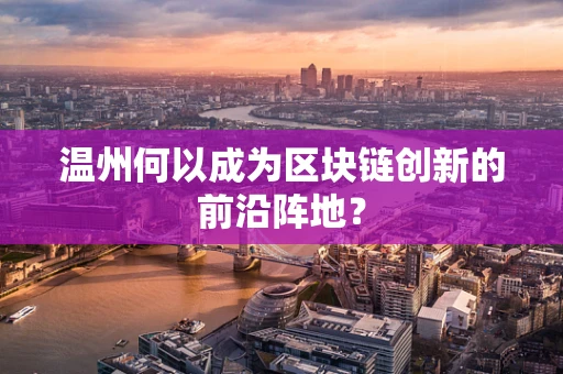 温州何以成为区块链创新的前沿阵地？