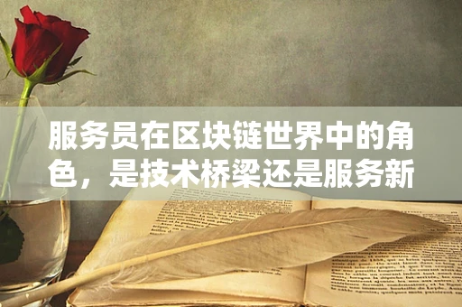 服务员在区块链世界中的角色，是技术桥梁还是服务新维度？
