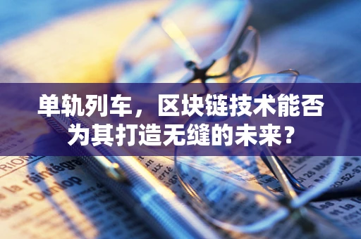 单轨列车，区块链技术能否为其打造无缝的未来？