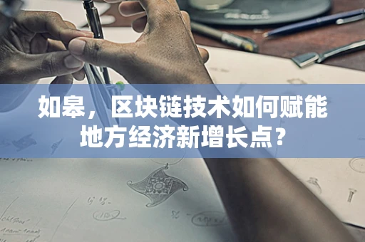 如皋，区块链技术如何赋能地方经济新增长点？
