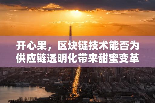 开心果，区块链技术能否为供应链透明化带来甜蜜变革？