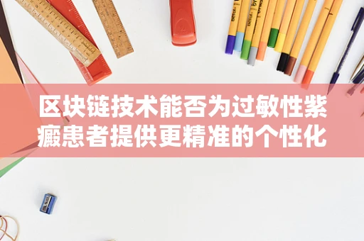 区块链技术能否为过敏性紫癜患者提供更精准的个性化治疗方案？