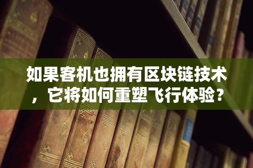 如果客机也拥有区块链技术，它将如何重塑飞行体验？
