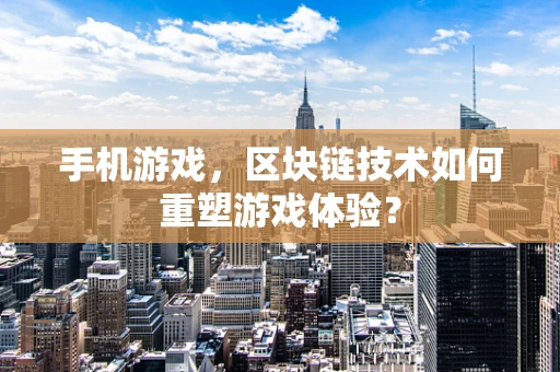 手机游戏，区块链技术如何重塑游戏体验？