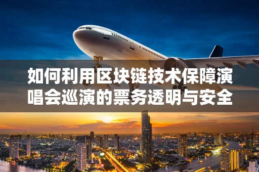 如何利用区块链技术保障演唱会巡演的票务透明与安全？
