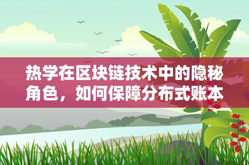 热学在区块链技术中的隐秘角色，如何保障分布式账本的安全与效率？