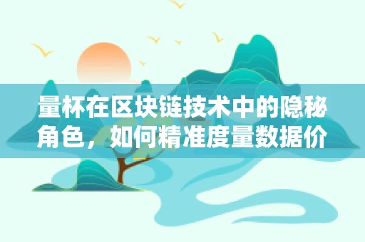 量杯在区块链技术中的隐秘角色，如何精准度量数据价值？